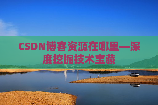 CSDN博客资源在哪里—深度挖掘技术宝藏