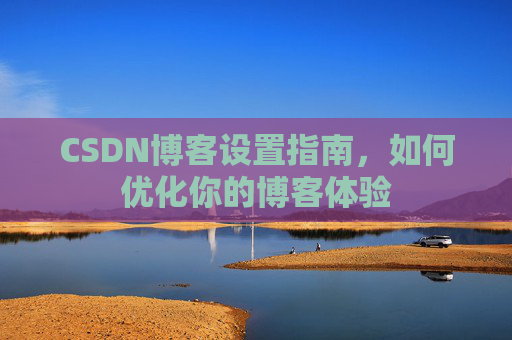 CSDN博客设置指南，如何优化你的博客体验